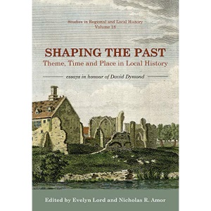 Shaping the Past: Theme, Time and Place in Local History - Essays in Honour of David Dymond (Studies in Regional and Local History)