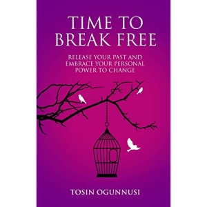 Time 2 Break Free: Release Your Past And Embrace Your Personal Power To Change