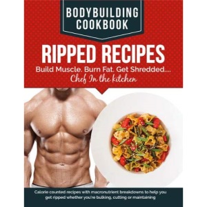 BodyBuilding Cookbook - Ripped Recipes: Build Muscle. Burn Fat. Get Shredded....Chef In The Kitchen: Calorie counted recipes with macronutrient ... you're bulking, cutting or maintaining