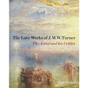 The Late Works of J. M. W. Turner - The Artist and his Critics (Paul Mellon Centre for Studies in British Art)