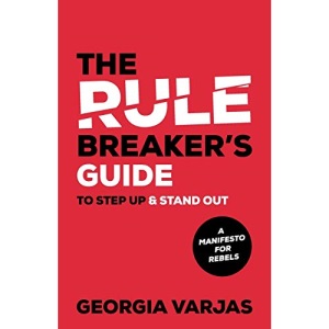 The Rule Breaker's Guide To Step Up & Stand Out: A Manifesto for Rebels