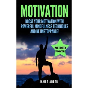 Motivation: Boost Your Motivation with Powerful Mindfulness Techniques and Be Unstoppable (1) (Success, Nlp, Hypnosis, Law of Attraction)