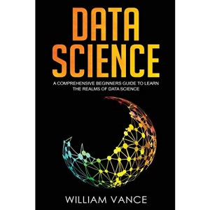 Data Science: A Comprehensive Beginners Guide to Learn the Realms of Data Science (1)