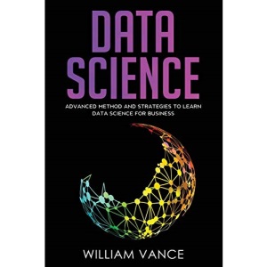 DATA SCIENCE: Advanced Method And Strategies To Learn Data Science For Business