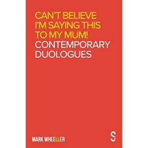 Can’t Believe I’m Saying This to My Mum: Mark Wheeller Contemporary Duologues