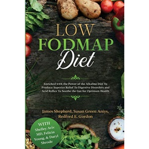 Low Fodmap Diet: Enriched with the Power of the Alkaline Diet To Produce Superior Relief To Digestive Disorders and Acid Reflux To Soothe the Gut for Optimum Health
