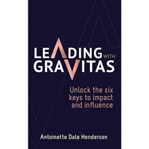 Leading With Gravitas: Unlock the six keys to impact and influence