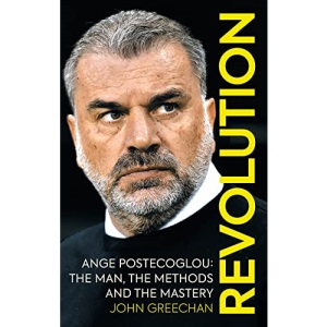 Revolution: Ange Postecoglou: The Man, the Methods and the Mastery