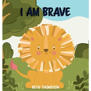 I am Brave: Helping children develop confidence, self-belief, resilience and emotional growth through character strengths and positive affirmations