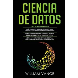 CIENCIA DE DATOS: 3 en 1 - Guía para principiantes para aprender los reinos de la ciencia de datos + Consejos y trucos para aprender teorías + Métodos y estrategias avanzados