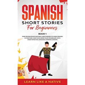 Spanish Short Stories for Beginners Book 1: Over 100 Dialogues and Daily Used Phrases to Learn Spanish in Your Car. Have Fun & Grow Your Vocabulary, ... Learning Lessons (1) (Spanish for Adults)