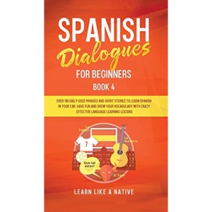 Spanish Dialogues for Beginners Book 4: Over 100 Daily Used Phrases and Short Stories to Learn Spanish in Your Car. Have Fun and Grow Your Vocabulary ... Learning Lessons (4) (Spanish for Adults)