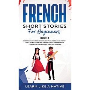 French Short Stories for Beginners Book 1: Over 100 Dialogues and Daily Used Phrases to Learn French in Your Car. Have Fun & Grow Your Vocabulary, ... Learning Lessons (1) (French for Adults)