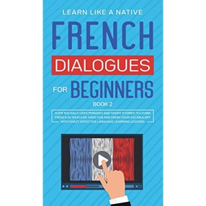 French Dialogues for Beginners Book 2: Over 100 Daily Used Phrases and Short Stories to Learn French in Your Car. Have Fun and Grow Your Vocabulary with Crazy Effective Language Learning Lessons (2)