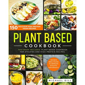 Plant Based Cookbook: 150 Delicious High-Protein Vegan Recipes to Improve Athletic Performance + 28 Days Meal Plan. 2 Books in 1: Plant Based Cookbook for Athletes and High-Protein Recipes.