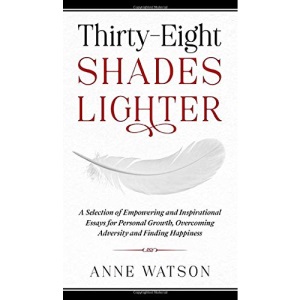 Thirty-Eight Shades Lighter: A Selection of Empowering and Inspirational Essays for Personal Growth, Overcoming Adversity and Finding Happiness