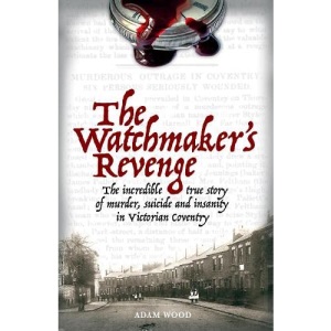 The Watchmaker's Revenge: The Incredible True Story of Murder, Suicide and Insanity in Victorian Coventry