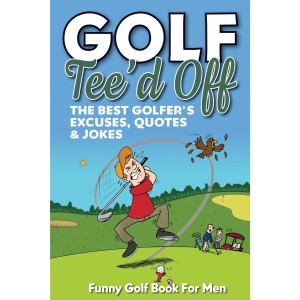Funny Golf Book For Men. Tee’d Off.: The Best Golfer's Excuses, Quotes & Jokes (Funny Golf Gifts For Men)
