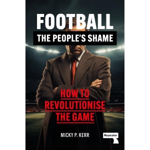 Football, the People's Shame: And What to Do About It: How to Revolutionise a National Sport