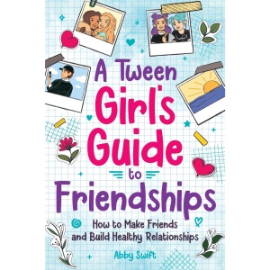 A Tween Girl's Guide to Friendships: How to Make Friends and Build Healthy Relationships. The Complete Friendship Handbook for Young Girls. (Tween Guides to Growing Up)