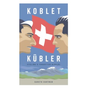 Koblet + Kubler - Cycling's Forgotten Rivalry: The Lives of Hugo Koblet and Ferdy Kubler