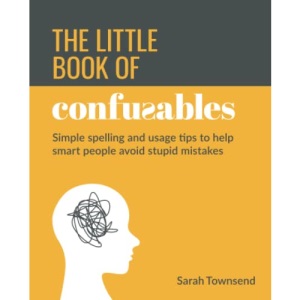 The Little Book of Confusables: Simple Spelling and Usage Tips to Help Smart People Avoid Stupid Mistakes