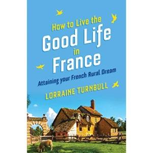 How to Live the Good Life in France: Attaining Your French Rural Dream