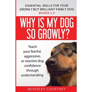 Essential Skills for your Growly but Brilliant Family Dog: Books 1-3: Understanding your fearful, reactive, or aggressive dog, and strategies and techniques to make change