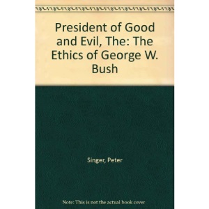 President of Good and Evil, The: The Ethics of George W. Bush