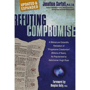 Refuting Compromise: A Biblical and Scientific Refutation of Progressive Creationism (Billions of Years) As Popularized by Astronomer Hugh Ross