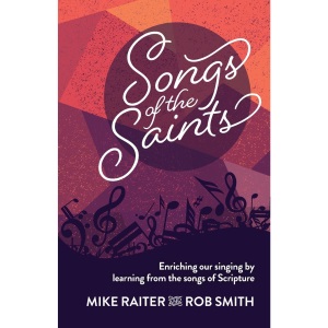 Songs of the Saints: Enriching our singing by learning from the songs of Scripture