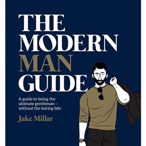 The Modern Man Guide: A Guide to Being the Ultimate Gentleman – without the boring bits
