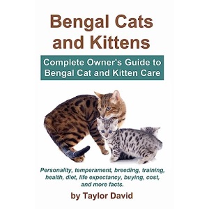 Bengal Cats and Kittens: Complete Owner's Guide to Bengal Cat and Kitten Care: Personality, temperament, breeding, training, health, diet, life expectancy, buying, cost, and more facts