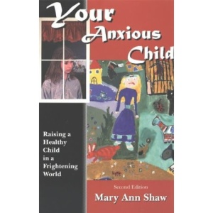Your Anxious Child: Raising a Healthy Child in a Frightening World