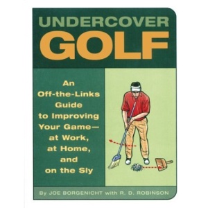 Undercover Golf: An Off-the-links Guide to Improving Your Game - at Work, at Home, and on the Sly
