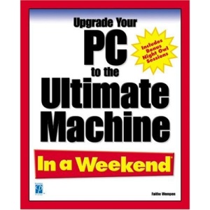Upgrade Your PC to the Ultimate Machine in a Weekend (In a Weekend (Premier Press))