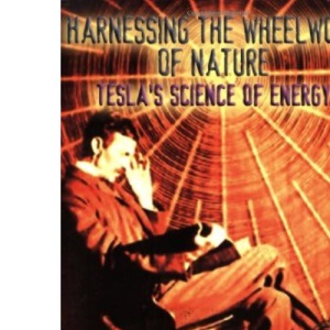 Harnessing the Wheelwork of Nature: Tesla's Science of Energy
