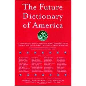 The Future Dictionary of America: A Book to Benefit Progressive Causes in the 2004 Elections Featuring Over 170 of America's Best Writers and Artists