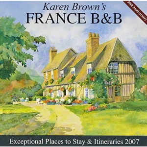 Karen Brown's France B and B: Bed and Breakfasts and Itineraries (Karen Brown's France: Bed & Breakfast & Itineraries) (Karen Brown's France Bed & Breakfast: Exceptional Places to Stay & Itineraries)