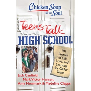 Chicken Soup for the Soul: Teens Talk High School: 101 Stories of Life, Love, and Learning for Older Teens