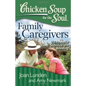 Chicken Soup for the Soul: Family Caregivers: 101 Stories of Love, Sacrifice, and Bonding