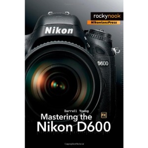 Mastering the Nikon D600 (The Mastering Camera Guide)