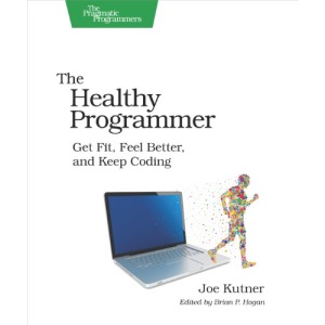 The Healthy Programmer: Get Fit, Feel Better, and Keep Coding (Pragmatic Programmers)