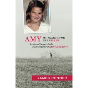 Amy: My Search for Her Killer: Secrets and Suspects in the Unsolved Murder of Amy Mihaljevic: Secrets & Suspects in the Unsolved Murder of Amy Mihaljevic