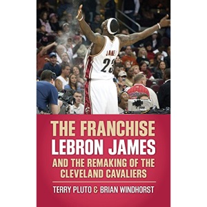 The Franchise: Lebron James and the Remaking of the Cleveland Cavaliers