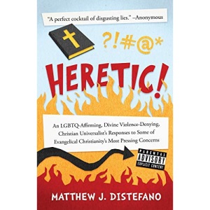 Heretic!: An LGBTQ-Affirming, Divine Violence-Denying, Christian Universalist's Responses to Some of Evangelical Christianity's Most Pressing Concerns