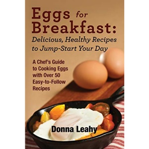 Eggs for Breakfast: Delicious, Healthy Recipes to Jump-Start Your Day: A Chef's Guide to Cooking Eggs with Over 50 Easy-to-Follow Recipes