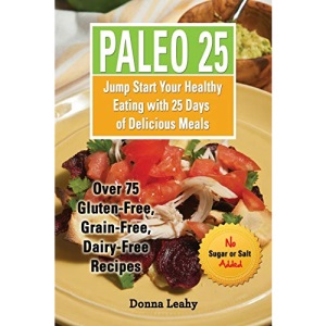 Paleo 25: Jump Start Your Healthy Eating with 25 Days of Delicious Meals: Over 75 Gluten-Free, Grain-Free, Dairy-Free Recipes