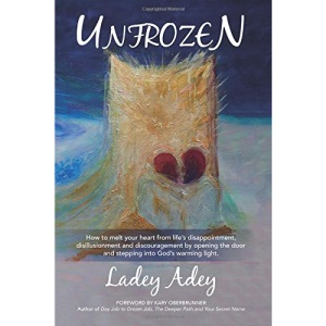 Unfrozen: How to Melt your Heart from Life's Disappointment, Disillusionment and Discouragement by Opening the Door and Stepping into God's Warming Light.: Volume 1