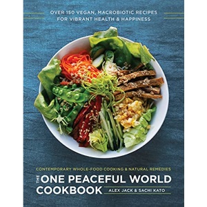 The One Peaceful World Cookbook: Over 150 Vegan, Macrobiotic Recipes for Vibrant Health and Happiness